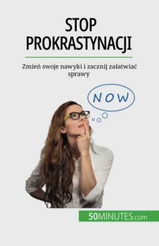 Stop prokrastynacji: Zmień swoje nawyki i zacznij załatwiać sprawy: Zmie¿ swoje nawyki i zacznij za¿atwia¿ sprawy