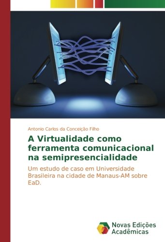 A Virtualidade como ferramenta comunicacional na semipresencialidade: Um estudo de caso em Universidade Brasileira na cidade de Manaus-AM sobre EaD.