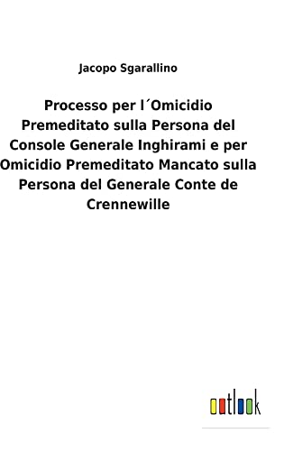 Processo per l´Omicidio Premeditato sulla Persona del Console Generale Inghirami e per Omicidio Premeditato Mancato sulla Persona del Generale Conte de Crennewille