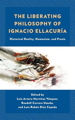 The Liberating Philosophy of Ignacio Ellacuría: Historical Reality, Humanism, and Praxis