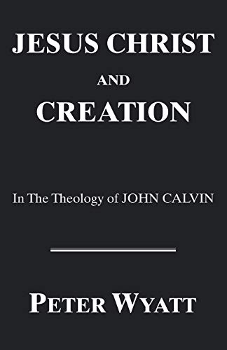 Jesus Christ and Creation in the Theology of John Calvin (Princeton Theological Monograph Series)