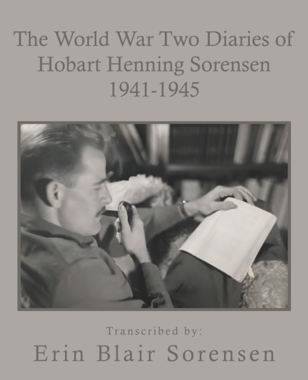The World War Two Diaries of Hobart Henning Sorensen 1941-1945