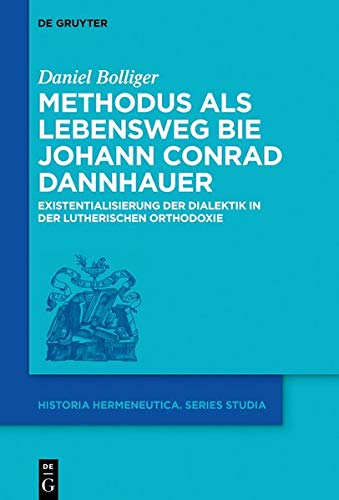 Methodus als Lebensweg bei Johann Conrad Dannhauer: Existentialisierung der Dialektik in der lutherischen Orthodoxie (Historia Hermeneutica. Series Studia, Band 15)