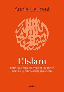 L'Islam : Pour tous ceux qui veulent en parler (mais ne le connaissent pas encore)