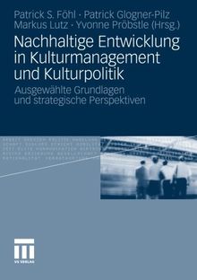 Nachhaltige Entwicklung in Kulturmanagement und Kulturpolitik: Ausgewählte Grundlagen und Strategische Perspektiven (German Edition)