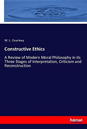 Constructive Ethics: A Review of Modern Moral Philosophy in its Three Stages of Interpretation, Criticism and Reconstruction