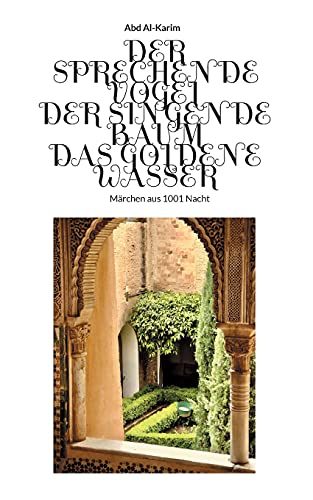 Der Sprechende Vogel - Der Singende Baum - Das Goldene Wasser: Märchen aus 1001 Nacht