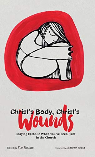 Christ's Body, Christ's Wounds: Staying Catholic When You've Been Hurt in the Church