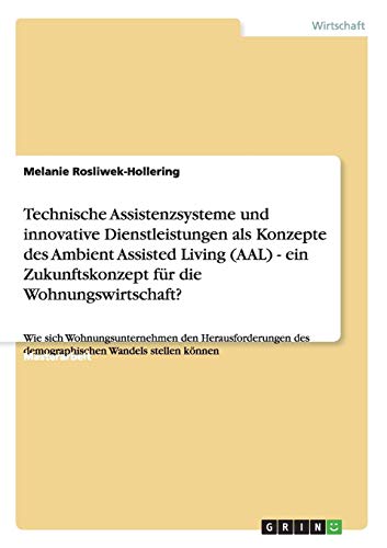 Technische Assistenzsysteme und innovative Dienstleistungen als Konzepte des Ambient Assisted Living (AAL) im demografischen Wandel. Ein Zukunftskonzept für die Wohnungswirtschaft?