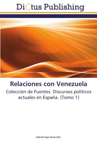 Relaciones con Venezuela: Colección de Fuentes. Discursos políticos actuales en España. (Tomo 1)