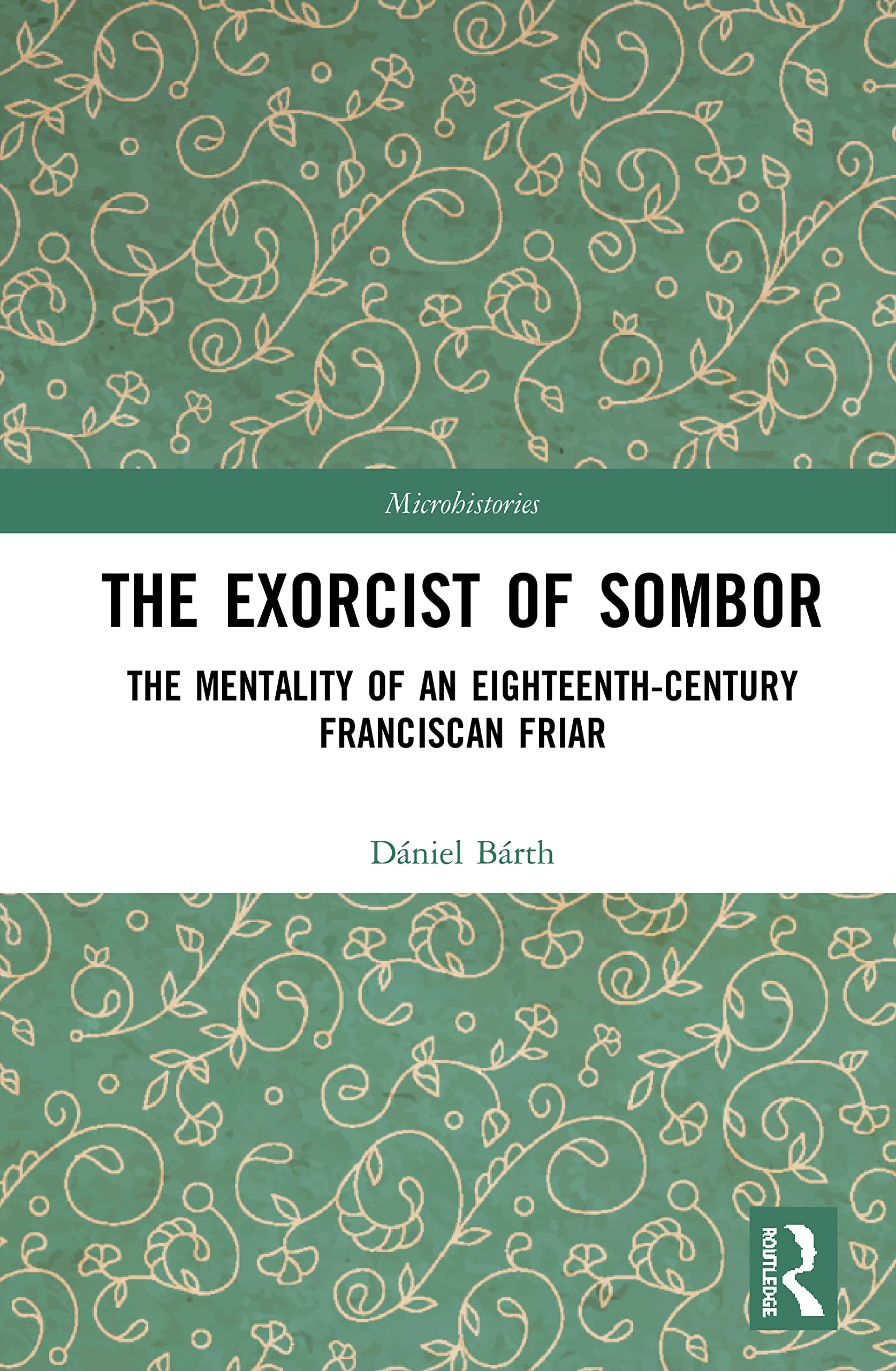 The Exorcist of Sombor: The Mentality of an Eighteenth-Century Franciscan Friar (Microhistories)