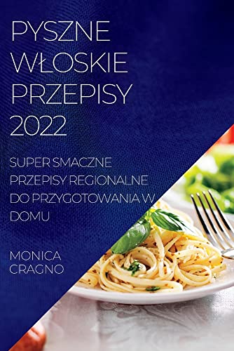 PYSZNE W¿OSKIE PRZEPISY 2022: SUPER SMACZNE PRZEPISY REGIONALNE DO PRZYGOTOWANIA W DOMU