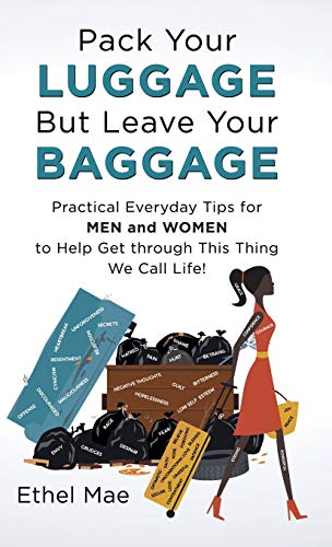 Pack Your Luggage but Leave Your Baggage: Practical Everyday Tips for Men and Women to Help Get Through This Thing We Call Life!
