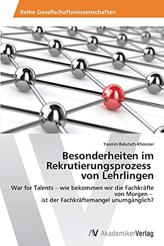 Besonderheiten im Rekrutierungsprozess von Lehrlingen: War for Talents ¿ wie bekommen wir die Fachkräfte von Morgen ¿ ist der Fachkräftemangel unumgänglich?