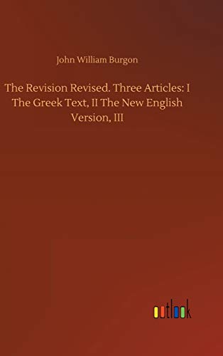 The Revision Revised. Three Articles: I The Greek Text, II The New English Version, III