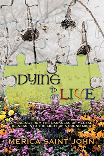 Dying to Live: Emerging from the Darkness of Mental Illness Into the Light of a Sound Mind