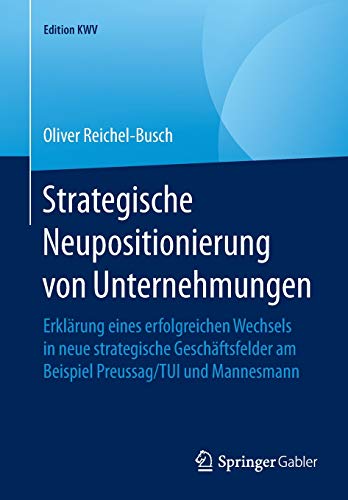 Strategische Neupositionierung von Unternehmungen: Erklärung eines erfolgreichen Wechsels in neue strategische Geschäftsfelder am Beispiel Preussag/TUI und Mannesmann (Edition KWV)