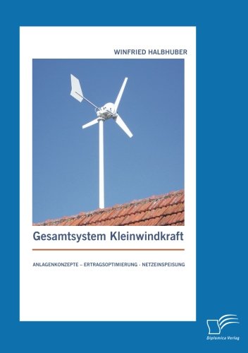 Gesamtsystem Kleinwindkraft: Anlagenkonzepte – Ertragsoptimierung - Netzeinspeisung
