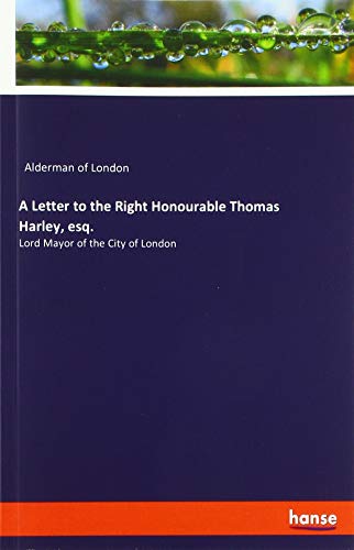 A Letter to the Right Honourable Thomas Harley, esq.: Lord Mayor of the City of London