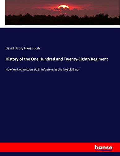History of the One Hundred and Twenty-Eighth Regiment: New York volunteers (U.S. infantry); in the late civil war