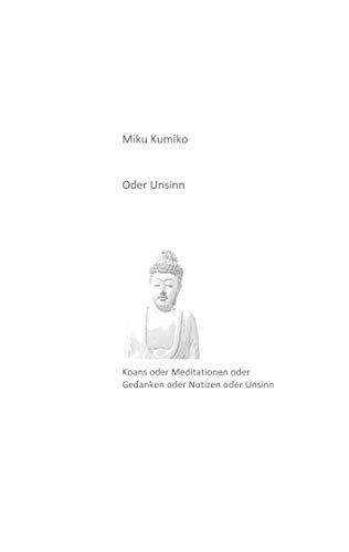 Oder Unsinn: Koans oder Meditationen oder Gedanken oder Notizen oder Unsinn