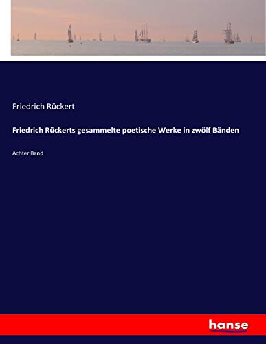 Friedrich Rückerts gesammelte poetische Werke in zwölf Bänden: Achter Band