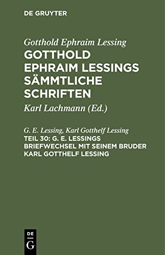 G. E. Lessings Briefwechsel mit seinem Bruder Karl Gotthelf Lessing: GELSS-B, Teil 30 (Gotthold Ephraim Lessing: Gotthold Ephraim Lessings Sämmtliche Schriften)