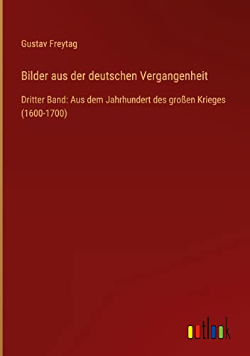 Bilder aus der deutschen Vergangenheit: Dritter Band: Aus dem Jahrhundert des großen Krieges (1600-1700)