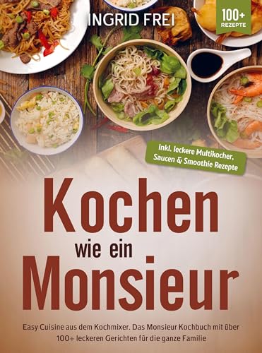 Kochen wie ein Monsieur: Easy Cuisine aus dem Kochmixer. Das Monsieur Kochbuch mit über 100+ leckeren Gerichten für die ganze Familie