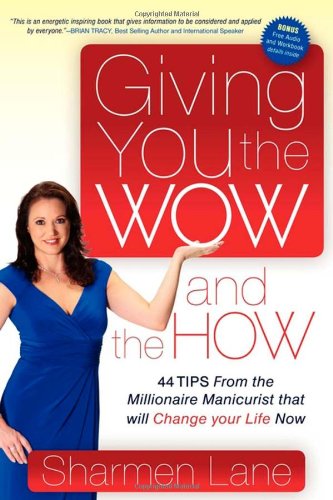 Giving You the WOW and the HOW: 44 Tips From the Millionaire Manicurist that will Change Your Life Now