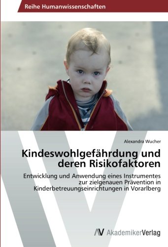 Kindeswohlgefährdung und deren Risikofaktoren: Entwicklung und Anwendung eines Instrumentes zur zielgenauen Prävention in Kinderbetreuungseinrichtungen in Vorarlberg