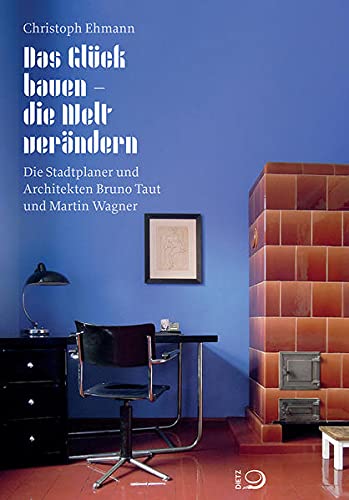 Das Glück bauen – die Welt verändern: Die Stadtplaner und Architekten Bruno Taut und Martin Wagner