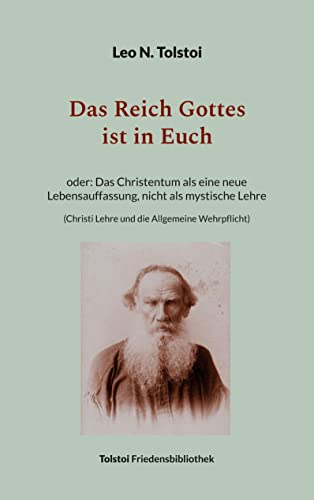 Das Reich Gottes ist in Euch: oder Das Christentum als eine neue Lebensauffassung, nicht als mystische Lehre (Christi Lehre und die Allgemeine Wehrpflicht) (Tolstoi-Friedensbibliothek A)