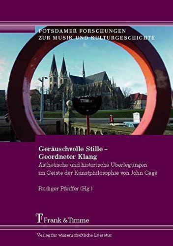 Geräuschvolle Stille - Geordneter Klang: Ästhetische und historische Überlegungen im Geiste der Kunstphilosophie von John Cage (Potsdamer Forschungen zur Musik und Kulturgeschichte)