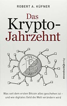 Das Krypto-Jahrzehnt: Was seit dem ersten Bitcoin alles geschehen ist - und wie digitales Geld die Welt verändern wird