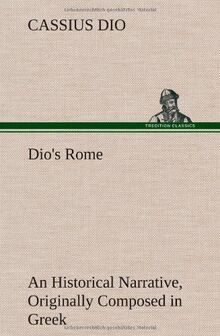 Dio's Rome, Volume 6 An Historical Narrative Originally Composed in Greek During The Reigns of Septimius Severus, Geta and Caracalla, Macrinus, Elagabalus And Alexander Severus