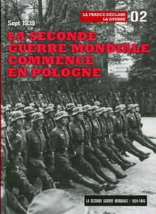 La Seconde Guerre mondiale : 1939-1945. Vol. 2. La Seconde Guerre mondiale commence en Pologne, sept 1939 : la France déclare la guerre