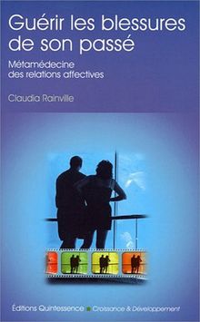 Guérir les blessures de son passé : métamédecine des relations affectives : pour en finir une fois pour toutes avec la répétition de nos scénarios de souffrance, une démarche pour être enfin heureux