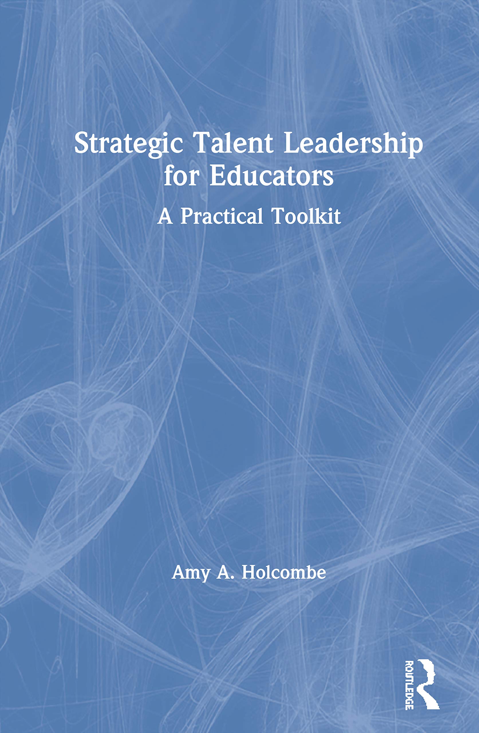 Strategic Talent Leadership for Educators: A Practical Toolkit