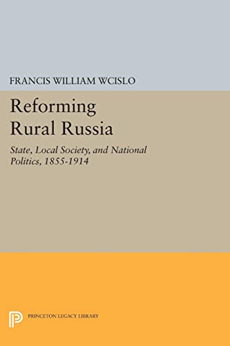 Reforming Rural Russia: State, Local Society, and National Politics, 1855-1914 (Princeton Legacy Library)