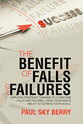 The Benefit of Falls and Failures: Applying Strategic Thinking to Overcome Falls and Failures. Using Your Mind's Ability to Achieve Your Goals.: ... Your MindÕs Ability to Achieve Your Goals.
