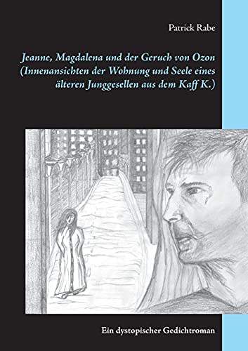 Jeanne, Magdalena und der Geruch von Ozon (Innenansichten der Wohnung und Seele eines älteren Junggesellen aus dem Kaff K.): Ein dystopischer Gedichtroman