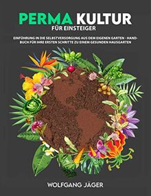 Permakultur für Einsteiger: Einführung in die Selbstversorgung aus dem eigenen Garten - Handbuch für ihre ersten Schritte zu einem gesunden Hausgarten