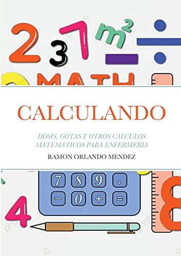 CALCULANDO: DOSIS, GOTAS Y OTROS CALCULOS MATEMATICOS PARA ENFERMERIA