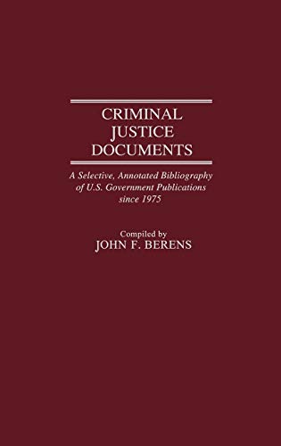 Criminal Justice Documents: A Selective, Annotated Bibliography of U.S. Government Publications Since 1975 (Bibliographies and Indexes in Law and Po)