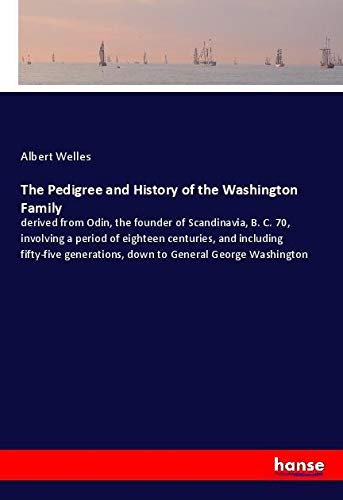 The Pedigree and History of the Washington Family: derived from Odin, the founder of Scandinavia, B. C. 70, involving a period of eighteen centuries, ... down to General George Washington