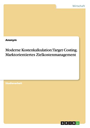 Moderne Kostenkalkulation: Target Costing. Marktorientiertes Zielkostenmanagement