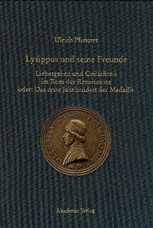 Lysippus und seine Freunde: Liebesgaben und Gedächtnis im Rom der Renaissance oder: Das erste Jahrhundert der Medaille