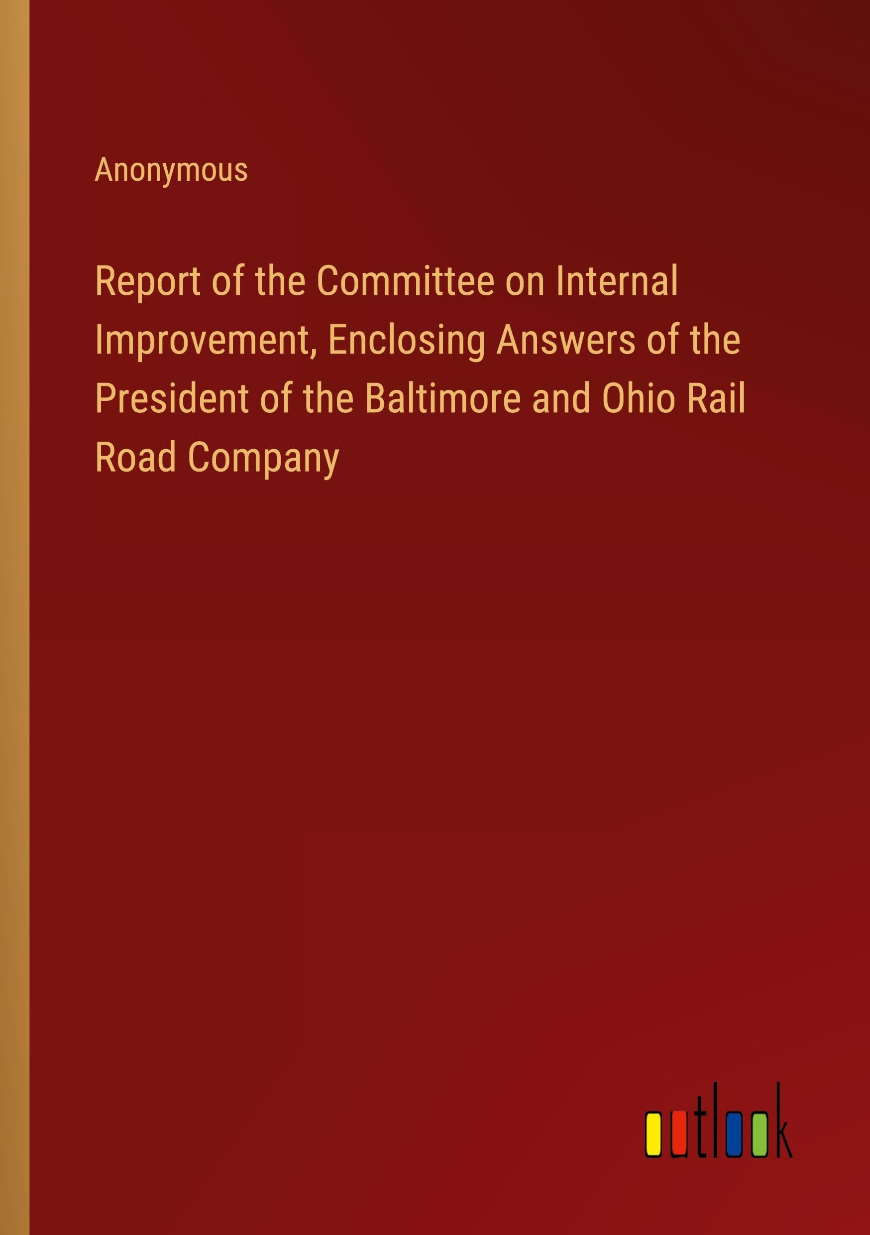 Report of the Committee on Internal Improvement, Enclosing Answers of the President of the Baltimore and Ohio Rail Road Company