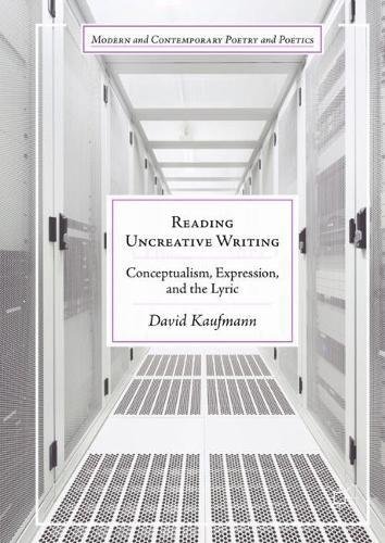 Reading Uncreative Writing: Conceptualism, Expression, and the Lyric (Modern and Contemporary Poetry and Poetics)